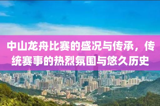中山龙舟比赛的盛况与传承，传统赛事的热烈氛围与悠久历史
