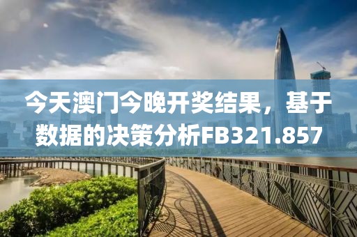 今天澳门今晚开奖结果，基于数据的决策分析FB321.857