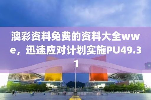 澳彩资料免费的资料大全wwe，迅速应对计划实施PU49.31