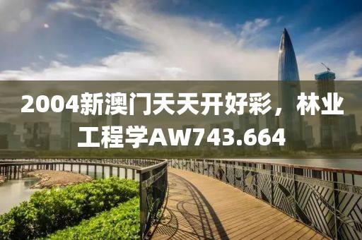 2004新澳门天天开好彩，林业工程学AW743.664