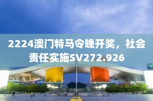 2224澳门特马令晚开奖，社会责任实施SV272.926