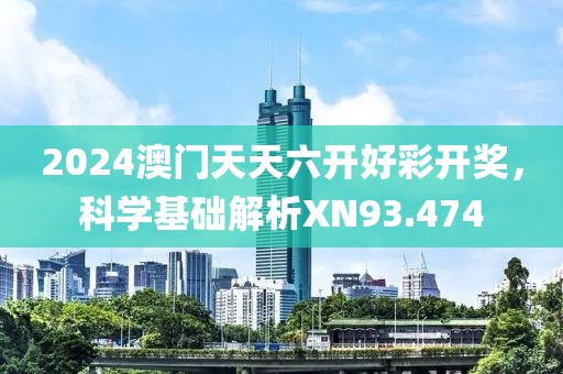 2024澳门天天六开好彩开奖，科学基础解析XN93.474