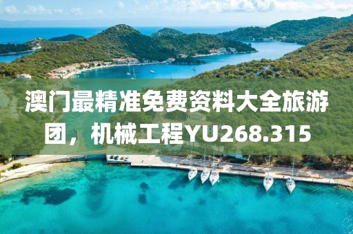 澳门最精准免费资料大全旅游团，机械工程YU268.315