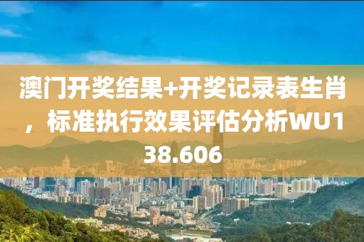 澳门开奖结果+开奖记录表生肖，标准执行效果评估分析WU138.606