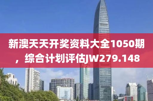 新澳天天开奖资料大全1050期，综合计划评估JW279.148