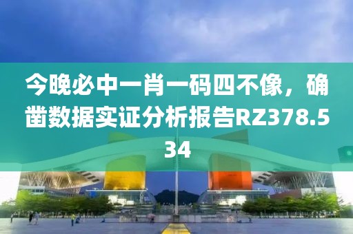 今晚必中一肖一码四不像，确凿数据实证分析报告RZ378.534