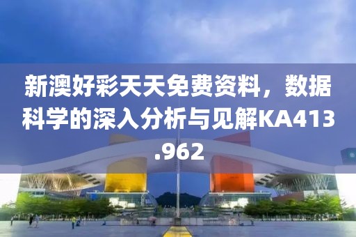 新澳好彩天天免费资料，数据科学的深入分析与见解KA413.962