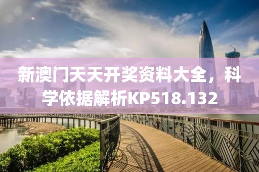 新澳门天天开奖资料大全，科学依据解析KP518.132