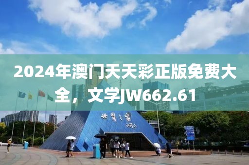 2024年澳门天天彩正版免费大全，文学JW662.61