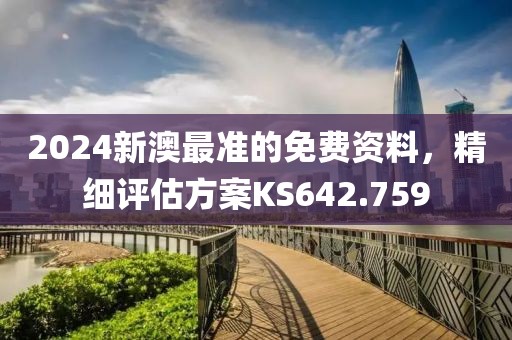 2024新澳最准的免费资料，精细评估方案KS642.759
