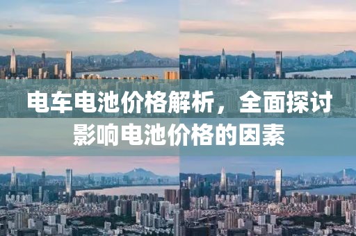 电车电池价格解析，全面探讨影响电池价格的因素