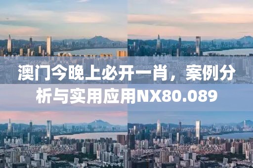 澳门今晚上必开一肖，案例分析与实用应用NX80.089