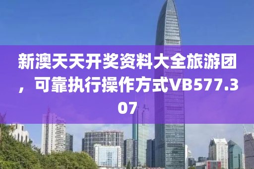 新澳天天开奖资料大全旅游团，可靠执行操作方式VB577.307