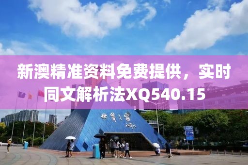 新澳精准资料免费提供，实时同文解析法XQ540.15