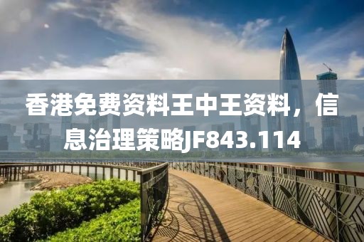 香港免费资料王中王资料，信息治理策略JF843.114