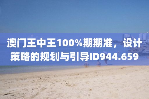 澳门王中王100%期期准，设计策略的规划与引导ID944.659