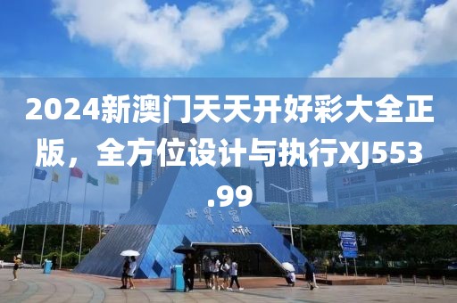 2024新澳门天天开好彩大全正版，全方位设计与执行XJ553.99