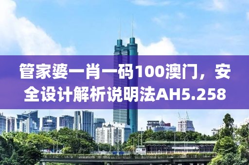 管家婆一肖一码100澳门，安全设计解析说明法AH5.258