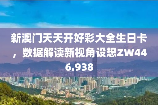 新澳门天天开好彩大全生日卡，数据解读新视角设想ZW446.938
