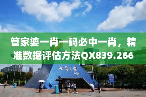 管家婆一肖一码必中一肖，精准数据评估方法QX839.266