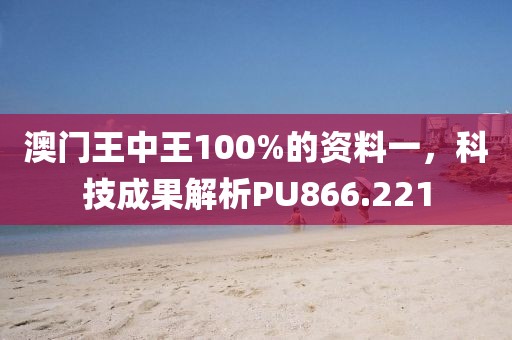澳门王中王100%的资料一，科技成果解析PU866.221