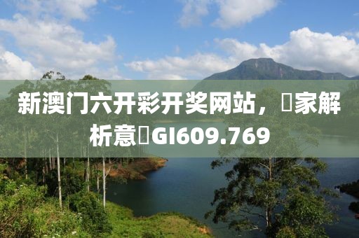 新澳门六开彩开奖网站，專家解析意見GI609.769