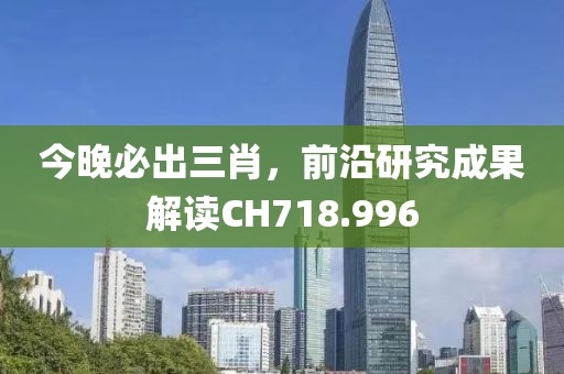 今晚必出三肖，前沿研究成果解读CH718.996