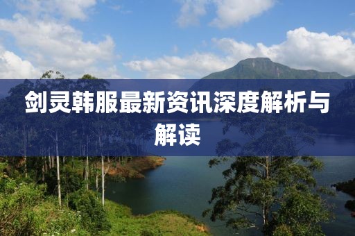 剑灵韩服最新资讯深度解析与解读