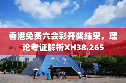 香港免费六会彩开奖结果，理论考证解析XH38.265