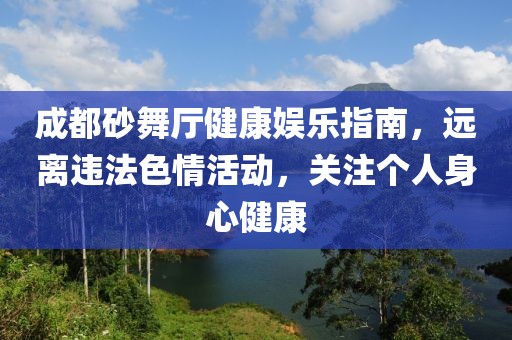 成都砂舞厅健康娱乐指南，远离违法色情活动，关注个人身心健康