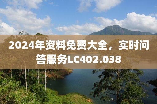 2024年资料免费大全，实时问答服务LC402.038