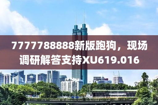 7777788888新版跑狗，现场调研解答支持XU619.016