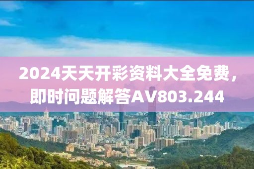2024天天开彩资料大全免费，即时问题解答AV803.244