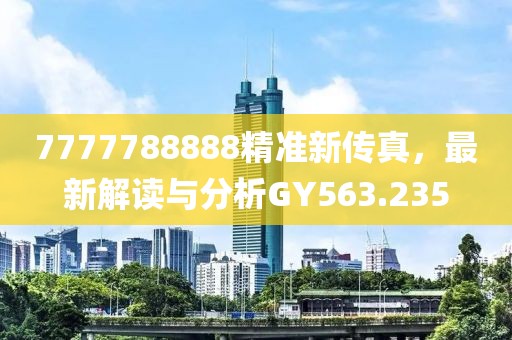 7777788888精准新传真，最新解读与分析GY563.235