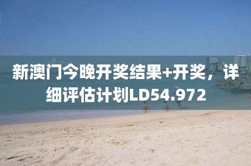 新澳门今晚开奖结果+开奖，详细评估计划LD54.972