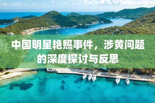 中国明星艳照事件，涉黄问题的深度探讨与反思