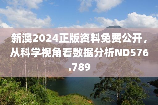 新澳2024正版资料免费公开，从科学视角看数据分析ND576.789