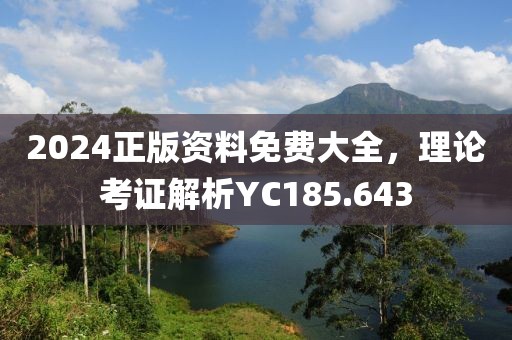 2024正版资料免费大全，理论考证解析YC185.643