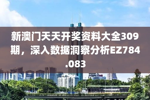 新澳门天天开奖资料大全309期，深入数据洞察分析EZ784.083