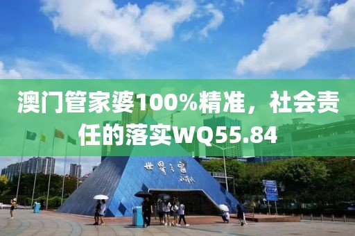 澳门管家婆100%精准，社会责任的落实WQ55.84
