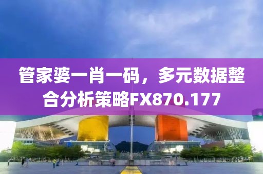 管家婆一肖一码，多元数据整合分析策略FX870.177