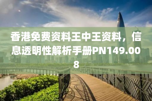 香港免费资料王中王资料，信息透明性解析手册PN149.008