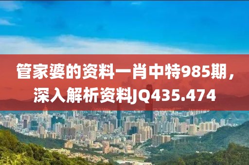管家婆的资料一肖中特985期，深入解析资料JQ435.474