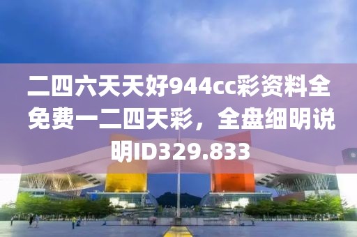 二四六天天好944cc彩资料全 免费一二四天彩，全盘细明说明ID329.833