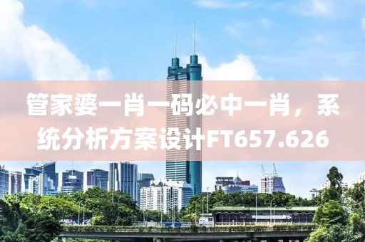 管家婆一肖一码必中一肖，系统分析方案设计FT657.626