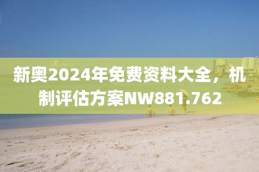 新奥2024年免费资料大全，机制评估方案NW881.762
