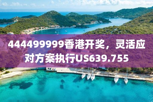 444499999香港开奖，灵活应对方案执行US639.755