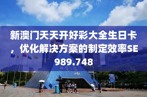 新澳门天天开好彩大全生日卡，优化解决方案的制定效率SE989.748