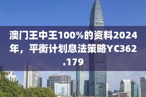 澳门王中王100%的资料2024年，平衡计划息法策略YC362.179