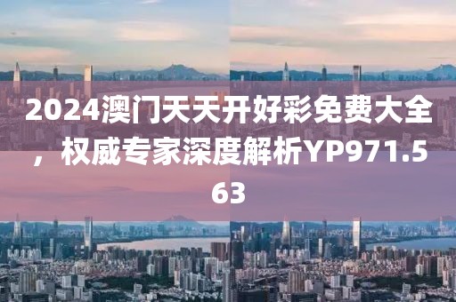 2024澳门天天开好彩免费大全，权威专家深度解析YP971.563